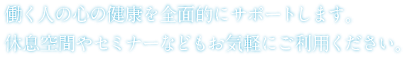 働く人の心の健康を全面的にサポートします。休息空間やセミナーなどもお気軽にご利用ください。